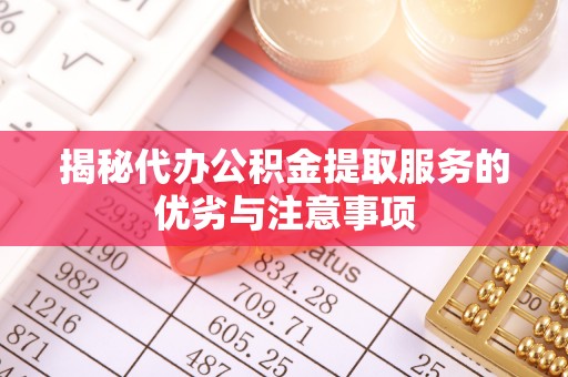 卢氏揭秘代办公积金提取服务的优劣与注意事项