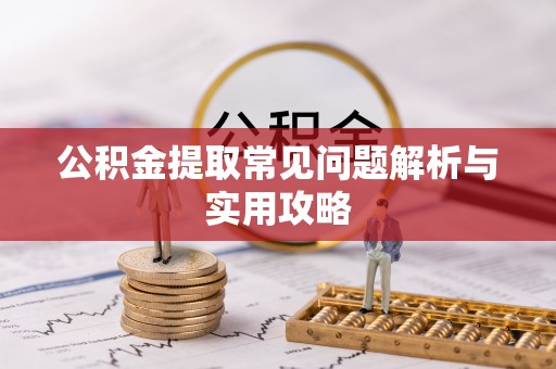 卢氏公积金提取常见问题解析与实用攻略