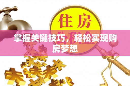 卢氏掌握关键技巧，轻松实现购房梦想