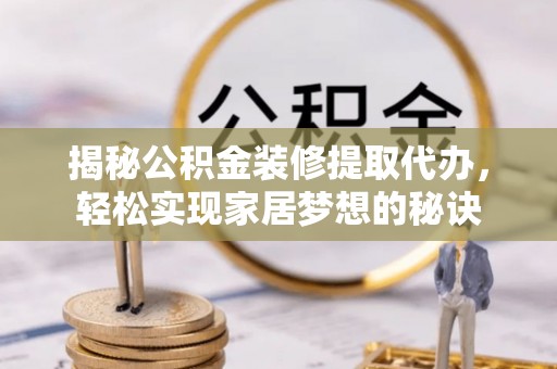 卢氏揭秘公积金装修提取代办，轻松实现家居梦想的秘诀