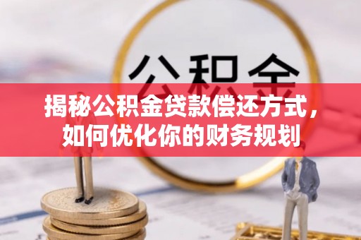 卢氏揭秘公积金贷款偿还方式，如何优化你的财务规划