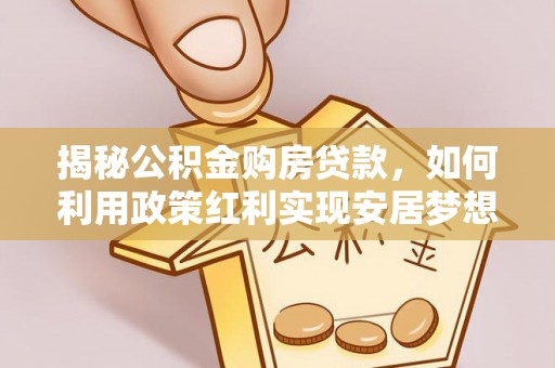 卢氏揭秘公积金购房贷款，如何利用政策红利实现安居梦想