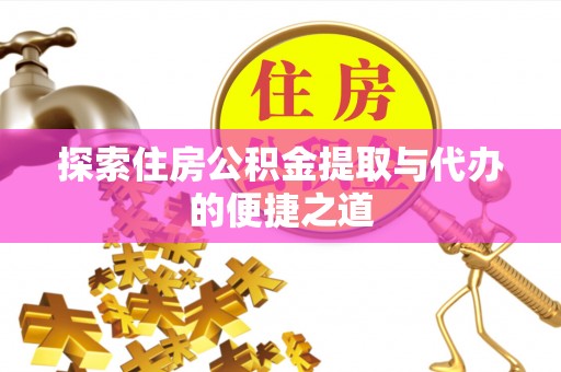 卢氏探索住房公积金提取与代办的便捷之道