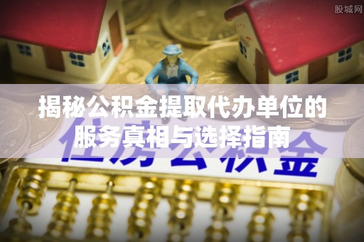 卢氏揭秘公积金提取代办单位的服务真相与选择指南