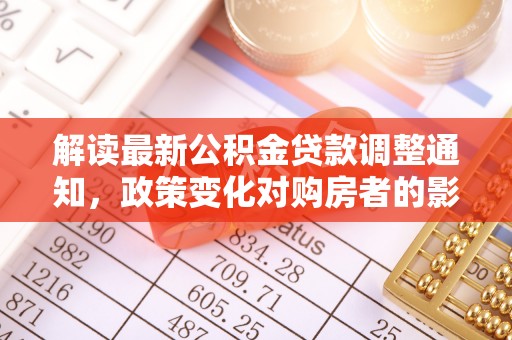 卢氏解读最新公积金贷款调整通知，政策变化对购房者的影响与应对策略