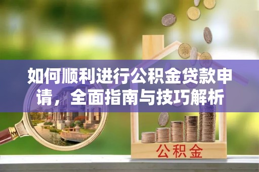 卢氏如何顺利进行公积金贷款申请，全面指南与技巧解析