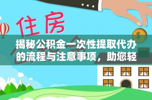卢氏揭秘公积金一次性提取代办的流程与注意事项，助您轻松搞定财务规划