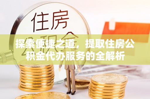 卢氏探索便捷之道，提取住房公积金代办服务的全解析