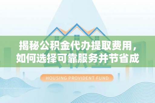 卢氏揭秘公积金代办提取费用，如何选择可靠服务并节省成本