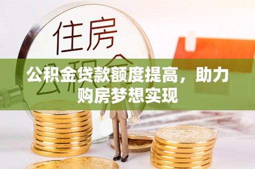 卢氏公积金贷款额度提高，助力购房梦想实现