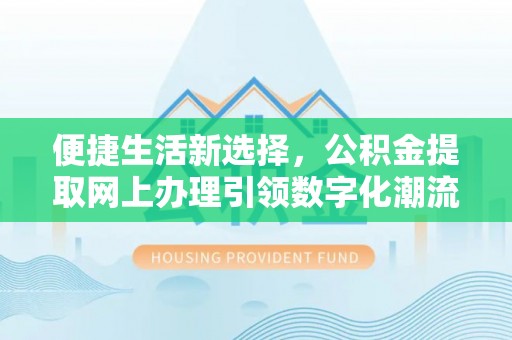 卢氏便捷生活新选择，公积金提取网上办理引领数字化潮流