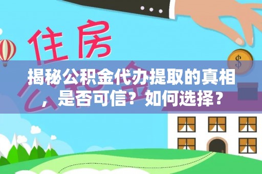 卢氏揭秘公积金代办提取的真相，是否可信？如何选择？