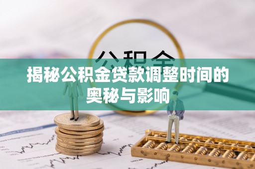 卢氏揭秘公积金贷款调整时间的奥秘与影响