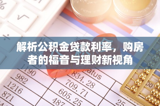 卢氏解析公积金贷款利率，购房者的福音与理财新视角