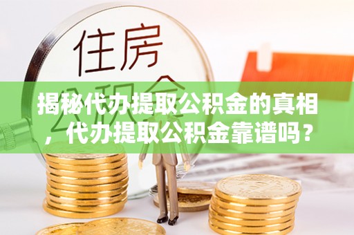 卢氏揭秘代办提取公积金的真相，代办提取公积金靠谱吗？