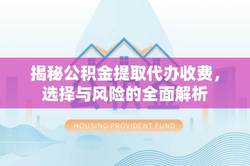 卢氏揭秘公积金提取代办收费，选择与风险的全面解析