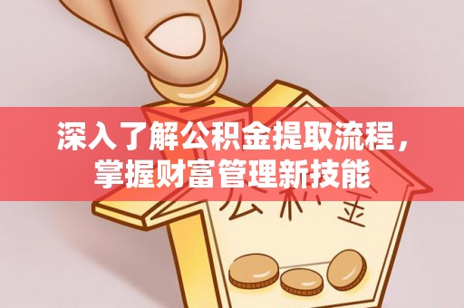 卢氏深入了解公积金提取流程，掌握财富管理新技能