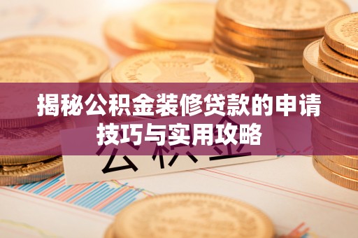 卢氏揭秘公积金装修贷款的申请技巧与实用攻略