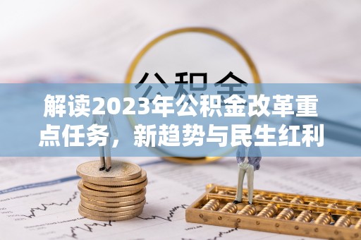 卢氏解读2023年公积金改革重点任务，新趋势与民生红利