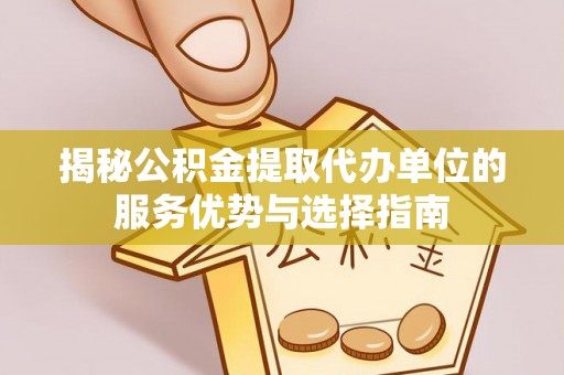 卢氏揭秘公积金提取代办单位的服务优势与选择指南