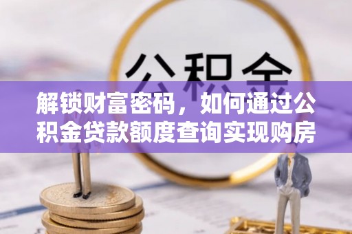 卢氏解锁财富密码，如何通过公积金贷款额度查询实现购房梦想