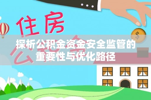 卢氏探析公积金资金安全监管的重要性与优化路径