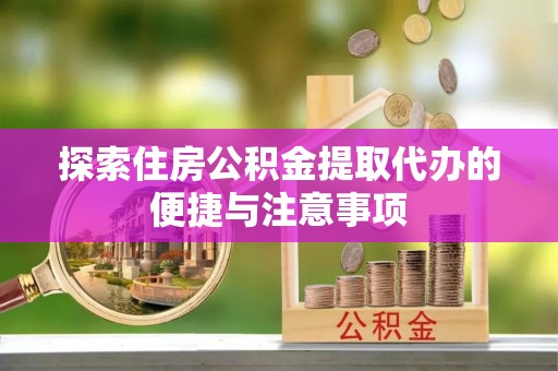 卢氏探索住房公积金提取代办的便捷与注意事项