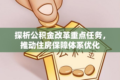 卢氏探析公积金改革重点任务，推动住房保障体系优化