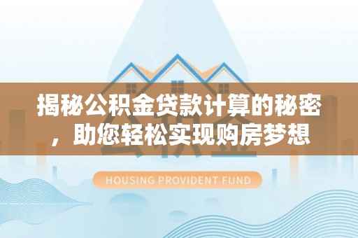 卢氏揭秘公积金贷款计算的秘密，助您轻松实现购房梦想