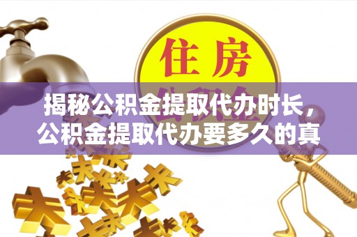 卢氏揭秘公积金提取代办时长，公积金提取代办要多久的真相与攻略