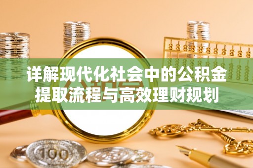 卢氏详解现代化社会中的公积金提取流程与高效理财规划