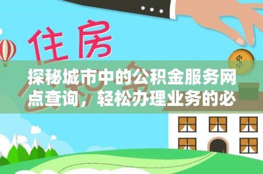 卢氏探秘城市中的公积金服务网点查询，轻松办理业务的必备指南