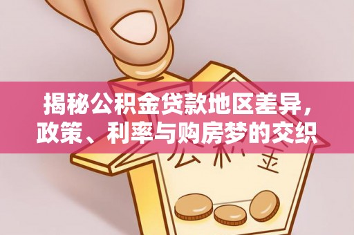卢氏揭秘公积金贷款地区差异，政策、利率与购房梦的交织
