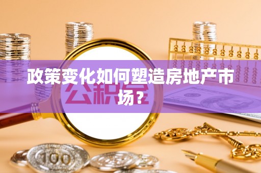 卢氏政策变化如何塑造房地产市场？