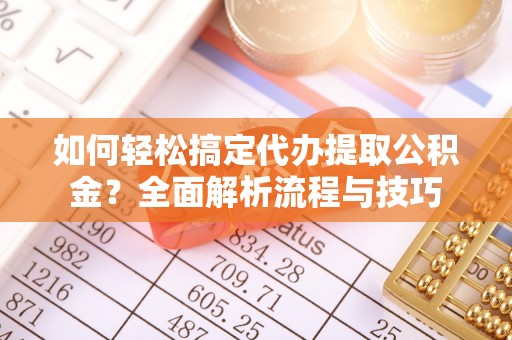 卢氏如何轻松搞定代办提取公积金？全面解析流程与技巧