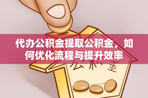 卢氏代办公积金提取公积金，如何优化流程与提升效率