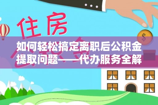 卢氏如何轻松搞定离职后公积金提取问题——代办服务全解析