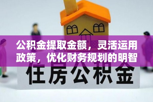卢氏公积金提取金额，灵活运用政策，优化财务规划的明智选择