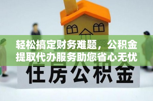 卢氏轻松搞定财务难题，公积金提取代办服务助您省心无忧