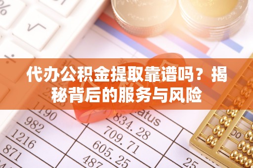 卢氏代办公积金提取靠谱吗？揭秘背后的服务与风险