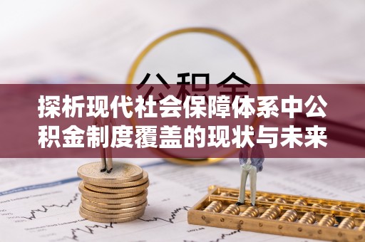卢氏探析现代社会保障体系中公积金制度覆盖的现状与未来