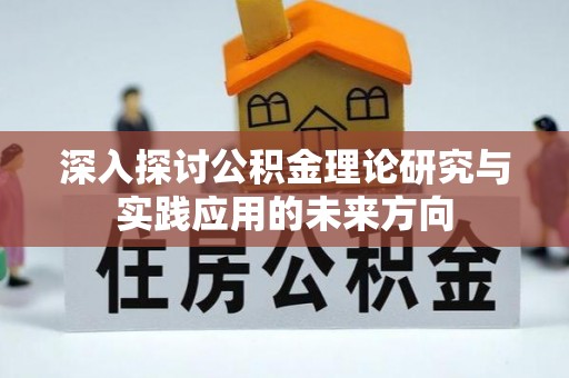 卢氏深入探讨公积金理论研究与实践应用的未来方向