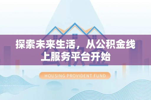 卢氏探索未来生活，从公积金线上服务平台开始