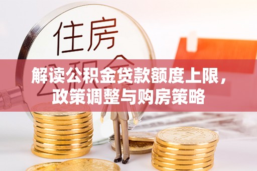 卢氏解读公积金贷款额度上限，政策调整与购房策略