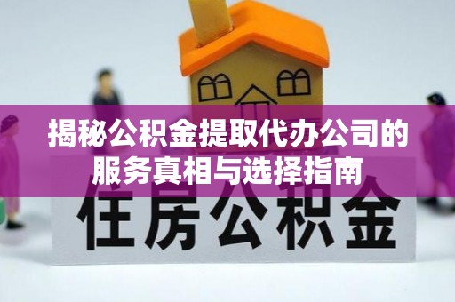卢氏揭秘公积金提取代办公司的服务真相与选择指南