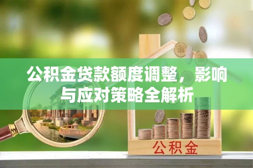卢氏公积金贷款额度调整，影响与应对策略全解析