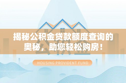卢氏揭秘公积金贷款额度查询的奥秘，助您轻松购房！