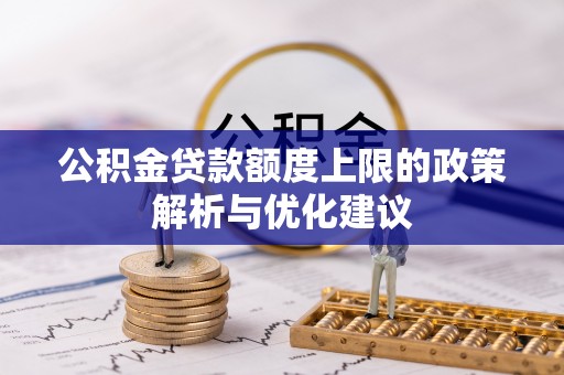 卢氏公积金贷款额度上限的政策解析与优化建议