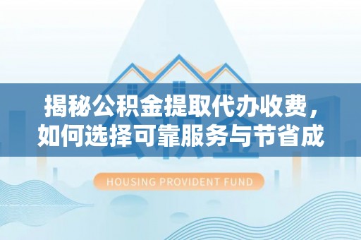 卢氏揭秘公积金提取代办收费，如何选择可靠服务与节省成本？