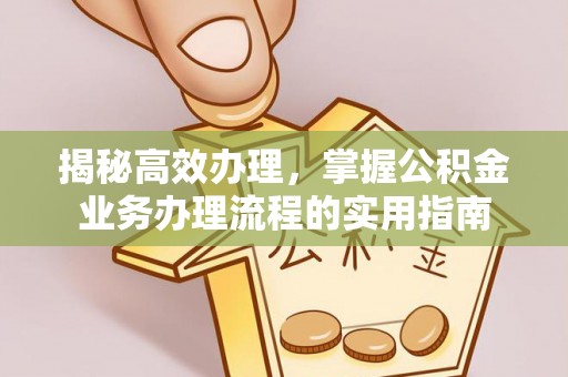 卢氏揭秘高效办理，掌握公积金业务办理流程的实用指南